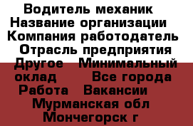 Водитель-механик › Название организации ­ Компания-работодатель › Отрасль предприятия ­ Другое › Минимальный оклад ­ 1 - Все города Работа » Вакансии   . Мурманская обл.,Мончегорск г.